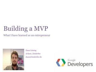 Building a MVP 
What I have learned as an entrepreneur 
Daan Löning 
@daan_kinderfee 
daan@kinderfee.de 
 