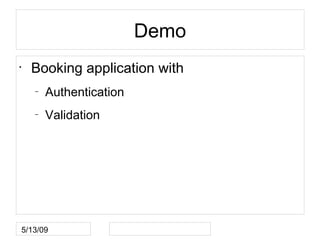 Demo
•
    Booking application with
    –
        Authentication
    –
        Validation




5/13/09
 
