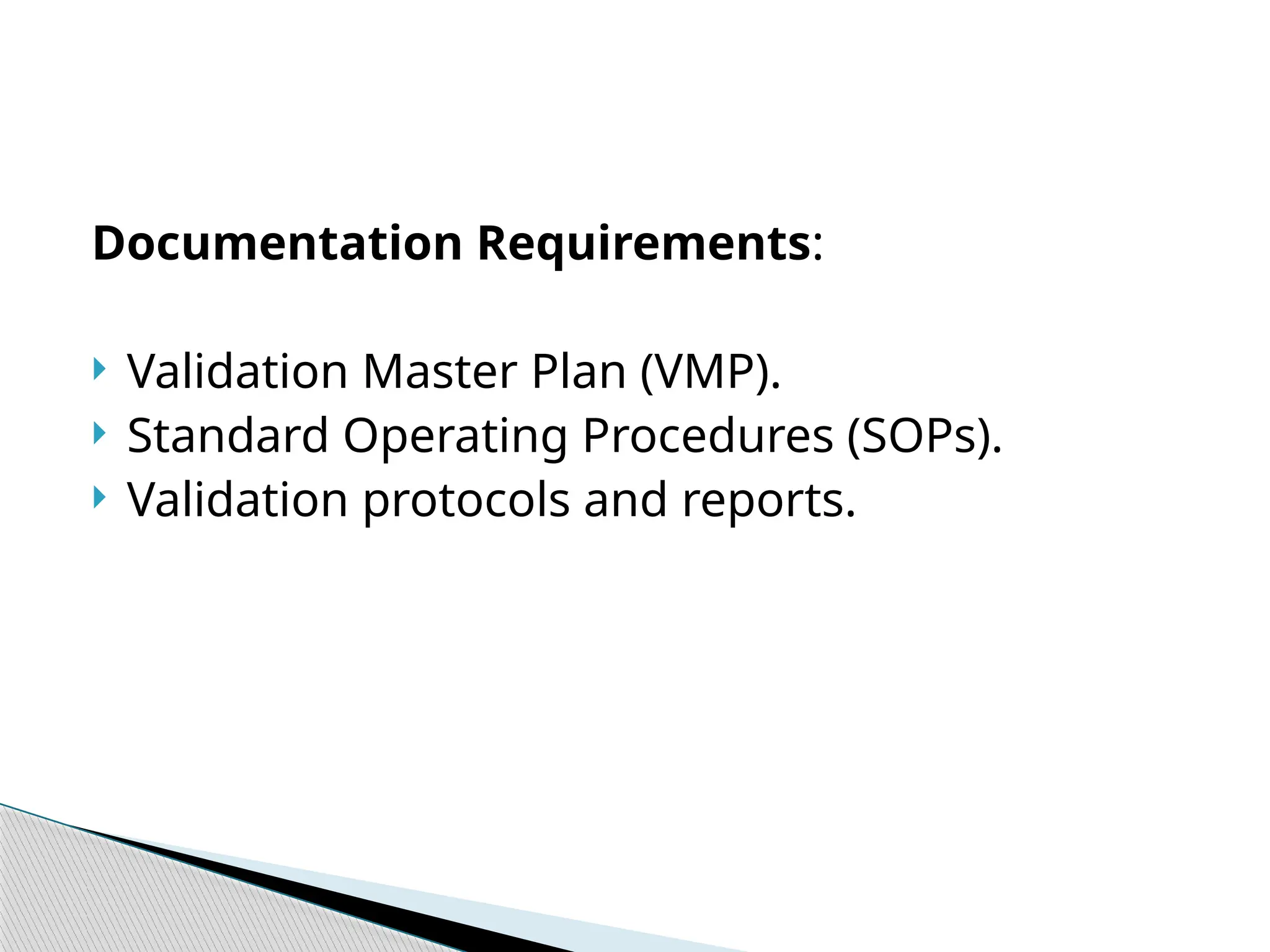 Documentation Requirements:
 Validation Master Plan (VMP).
 Standard Operating Procedures (SOPs).
 Validation protocols and reports.
 