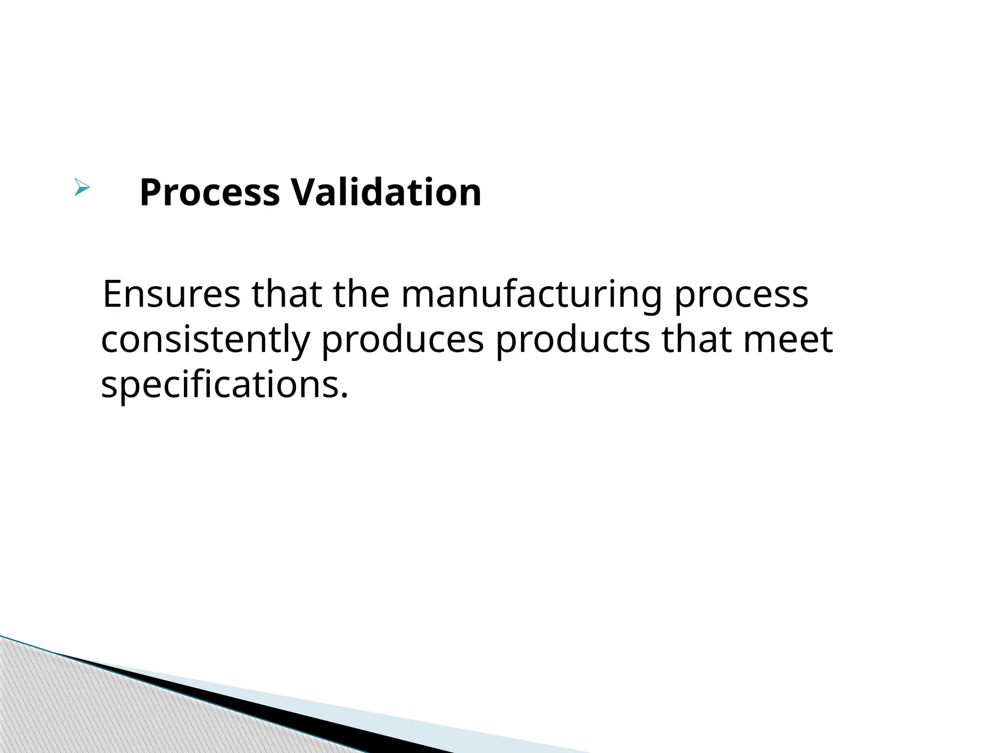  Process Validation
Ensures that the manufacturing process
consistently produces products that meet
specifications.
 