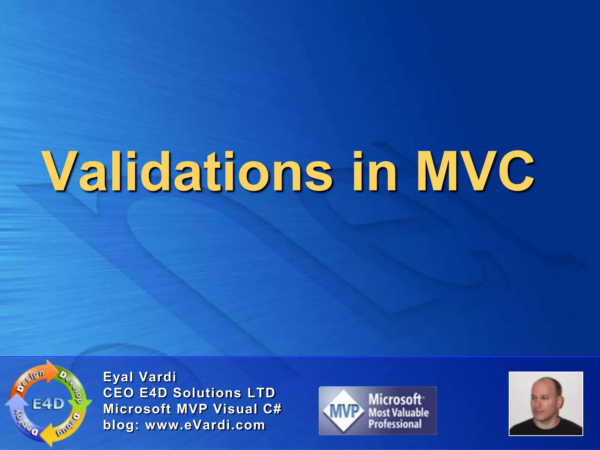 Validations in MVCEyal VardiCEO E4D Solutions LTDMicrosoft MVP Visual C#blog: www.eVardi.com