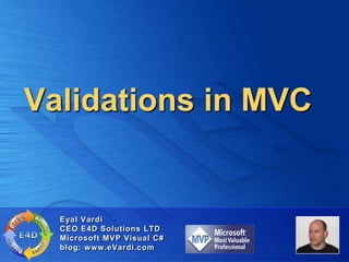 Validations in MVC Eyal Vardi CEO E4D Solutions LTDMicrosoft MVP Visual C#blog: www.eVardi.com 