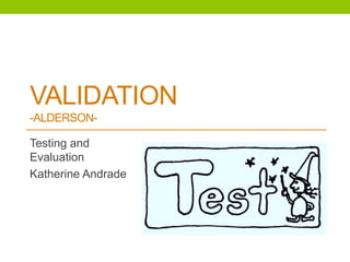 VALIDATION
-ALDERSON-
Testing and
Evaluation
Katherine Andrade
 