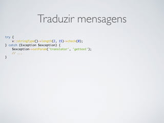 Traduzir mensagens
try {
v::stringType()->length(2, 15)->check(0);
} catch (Exception $exception) {
$exception->setParam('translator', 'gettext');
// ...
}
 