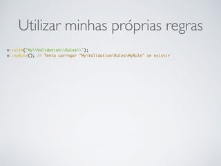 Utilizar minhas próprias regras
v::with('MyValidationRules');
v::myRule(); // Tenta carregar "MyValidationRulesMyRule" se existir
 