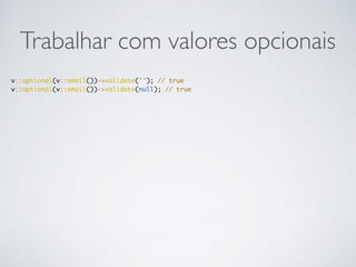 Trabalhar com valores opcionais
v::optional(v::email())->validate(''); // true
v::optional(v::email())->validate(null); // true
 