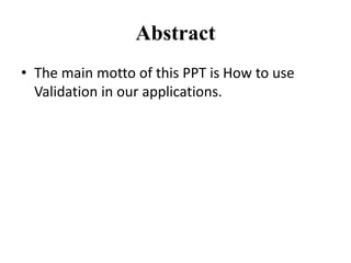 Abstract
• The main motto of this PPT is How to use
Validation in our applications.
 