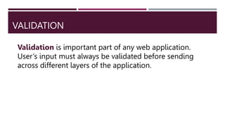 VALIDATION
Validation is important part of any web application.
User’s input must always be validated before sending
across different layers of the application.
 
