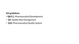ICH guidelines
• Q8(R2): Pharmaceutical Development
• Q9: Quality Risk Management
• Q10: Pharmaceutical Quality System
 
