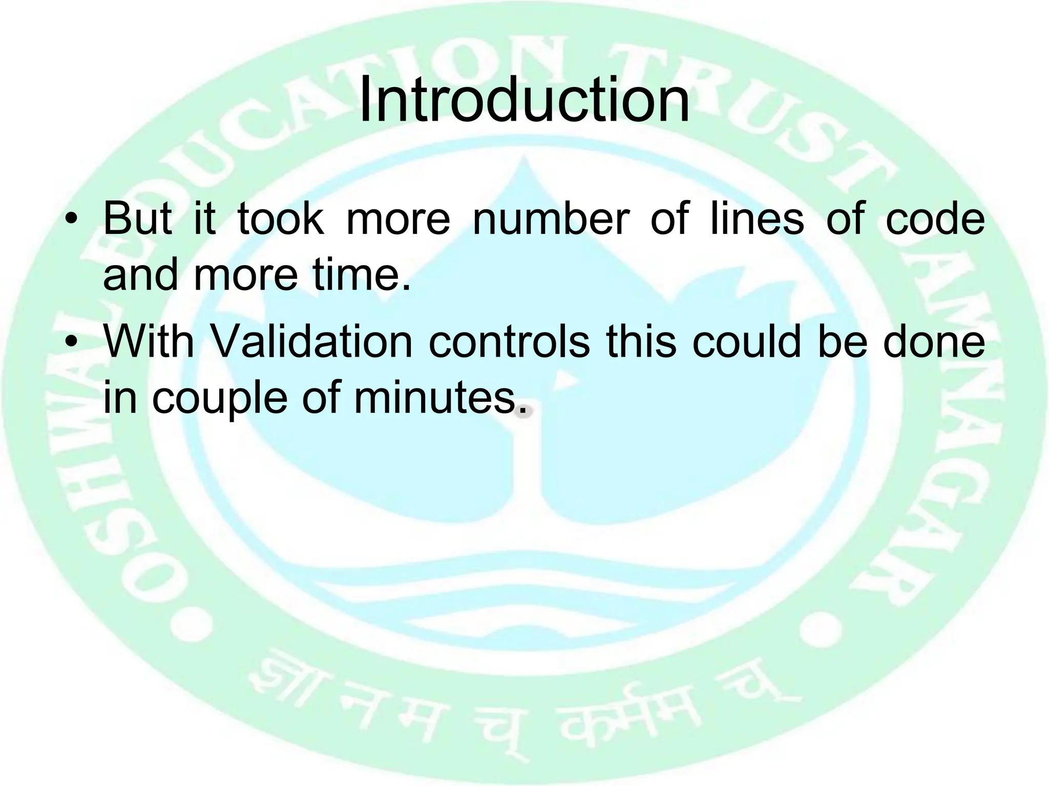 Introduction
• But it took more number of lines of code
and more time.
• With Validation controls this could be done
in couple of minutes.
 