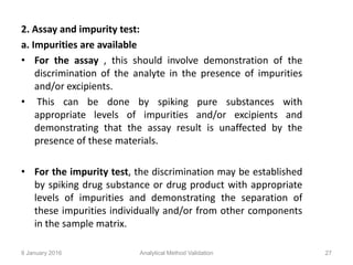 b. Impurities are not available
• If impurity or degradation product standards are unavailable,
specificity may be demonst...