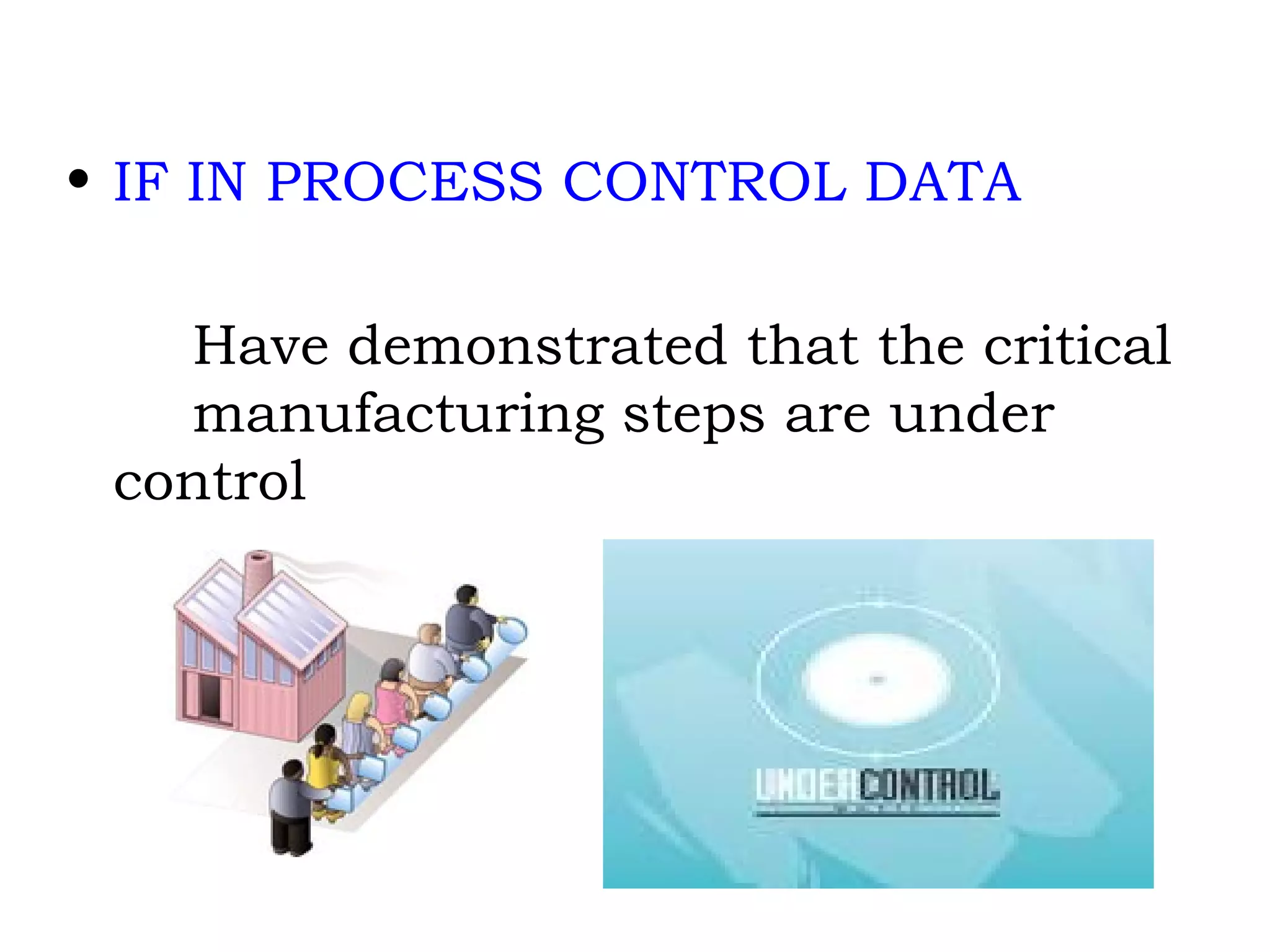 IF IN PROCESS CONTROL DATA Have demonstrated that the critical  manufacturing steps are under  control 