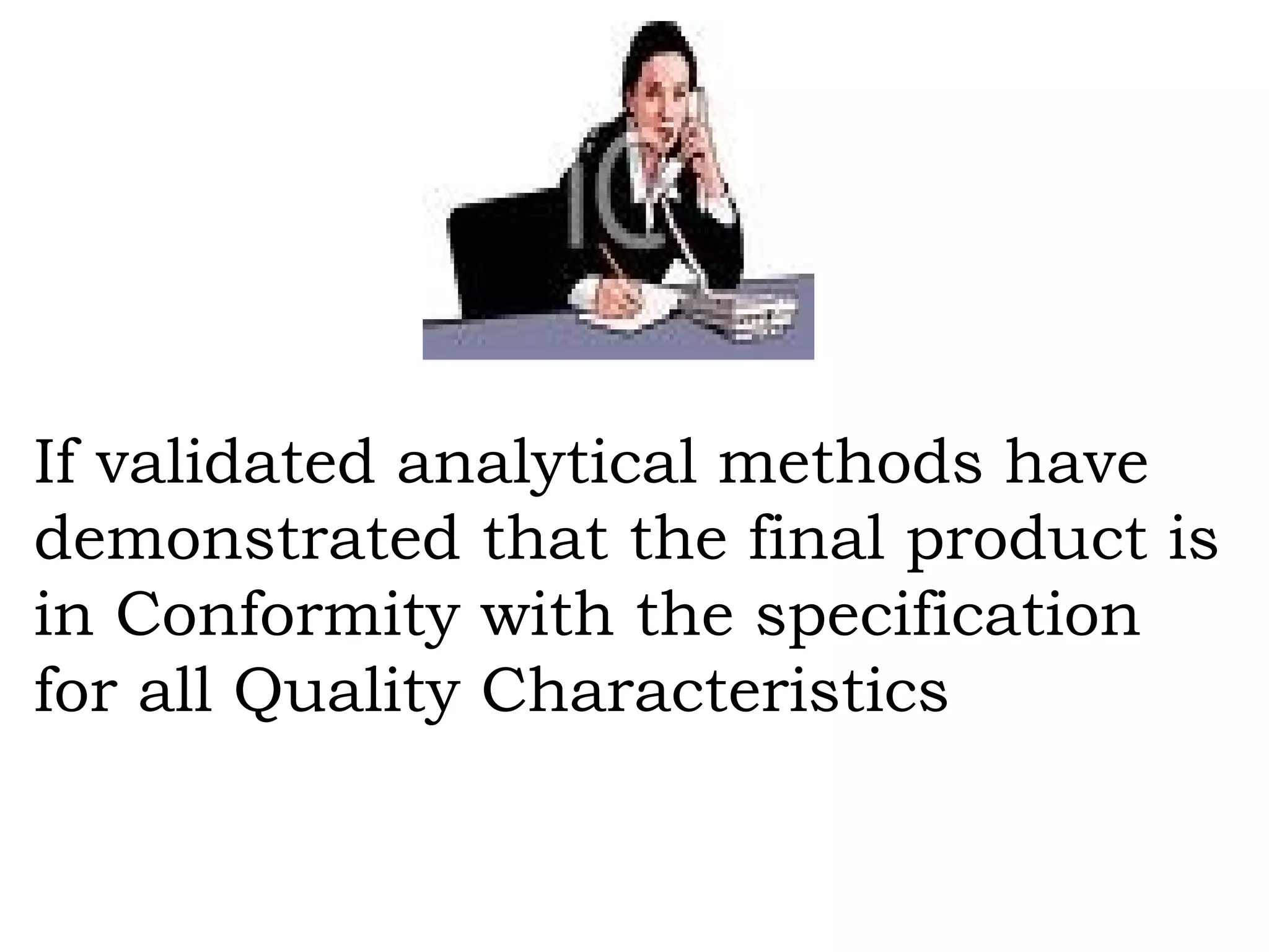 If validated analytical methods have demonstrated that the final product is in Conformity with the specification for all Quality Characteristics 