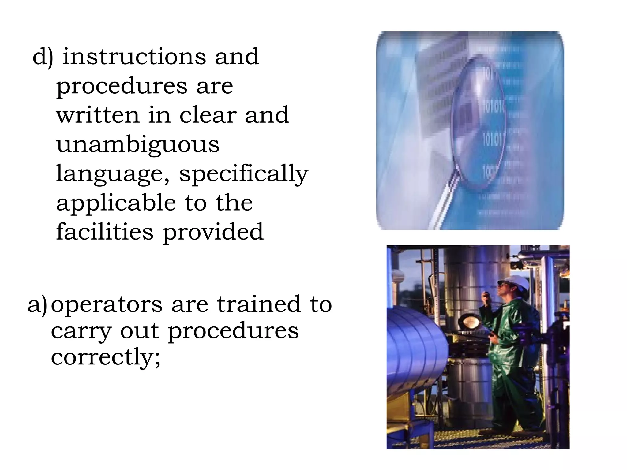 d) instructions and procedures are written in clear and unambiguous language, specifically applicable to the facilities provided operators are trained to carry out procedures correctly; 