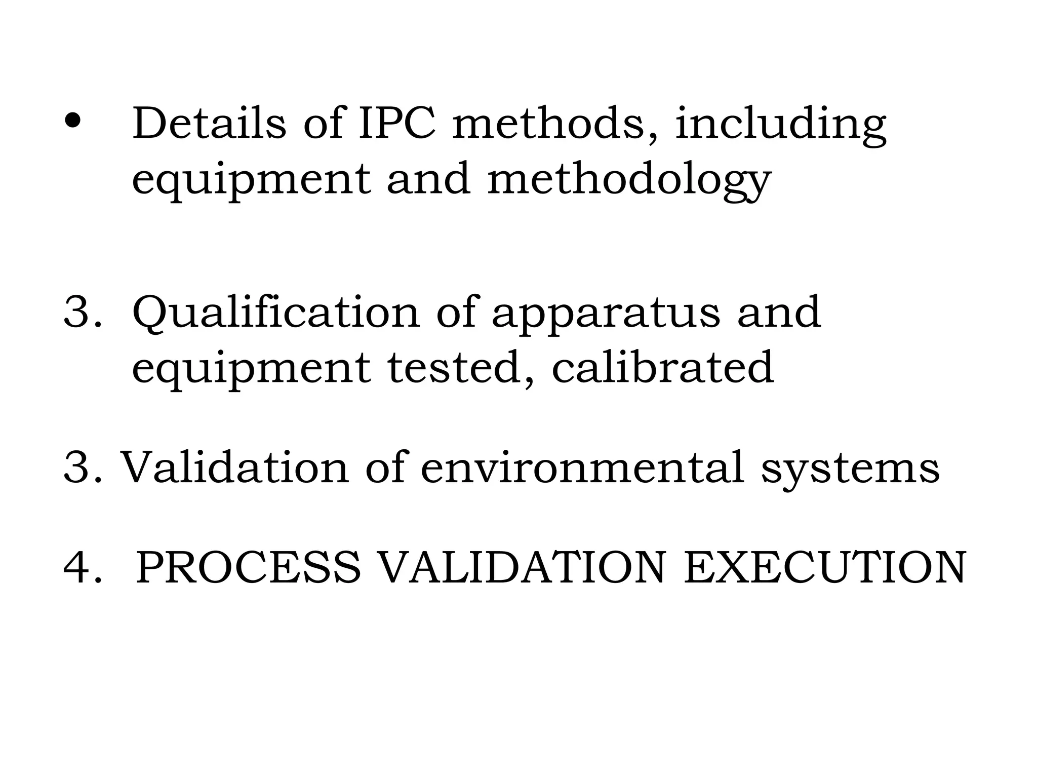 Details of IPC methods, including equipment and methodology Qualification of apparatus and  equipment tested, calibrated 3. Validation of environmental systems 4.  PROCESS VALIDATION EXECUTION 