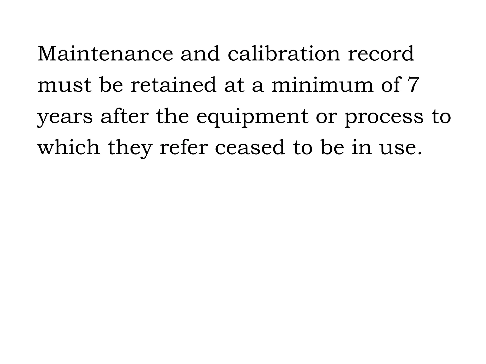 Maintenance and calibration record must be retained at a minimum of 7 years after the equipment or process to which they refer ceased to be in use. 