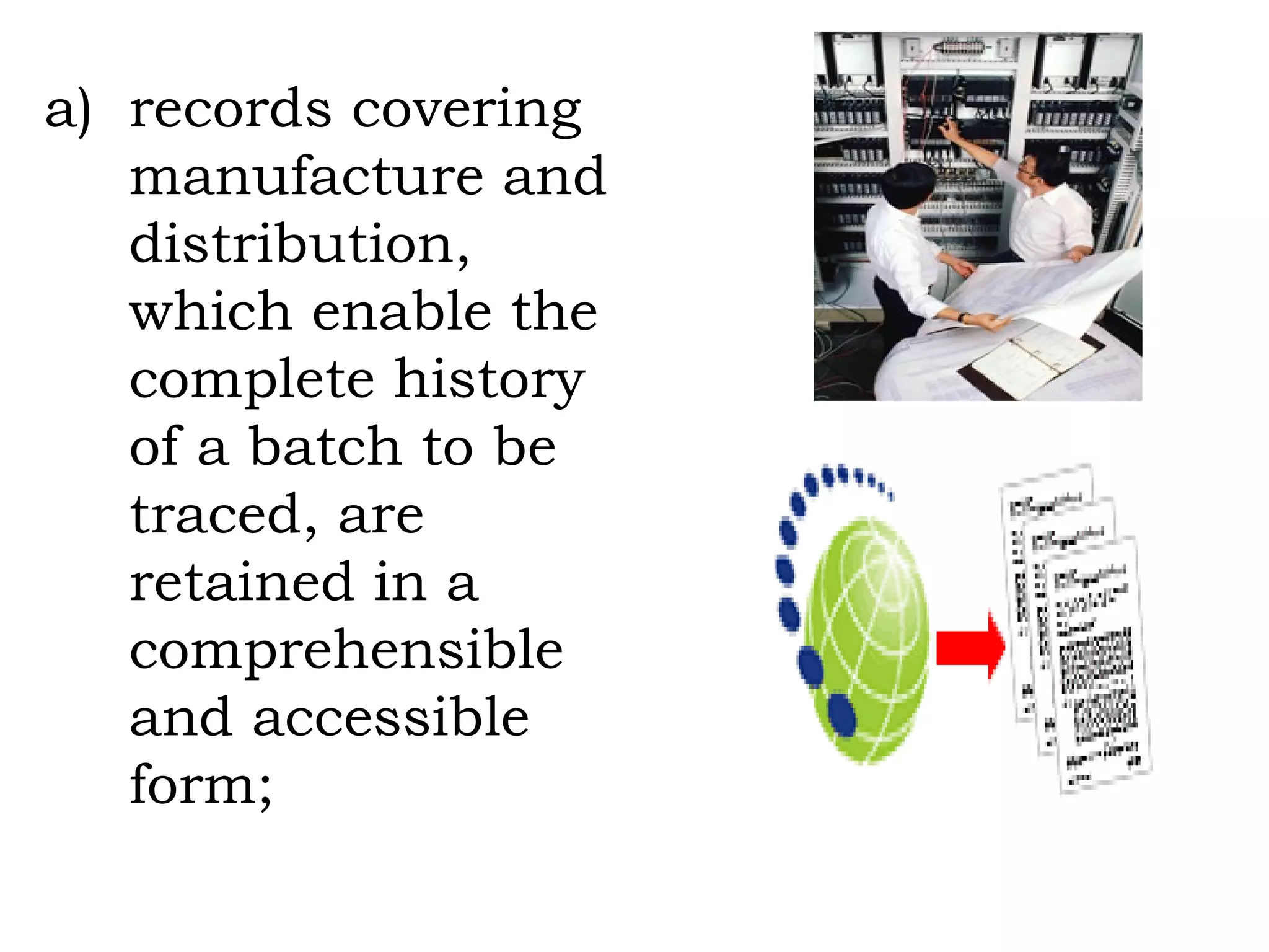 records covering manufacture and distribution, which enable the complete history of a batch to be traced, are retained in a comprehensible and accessible form; 
