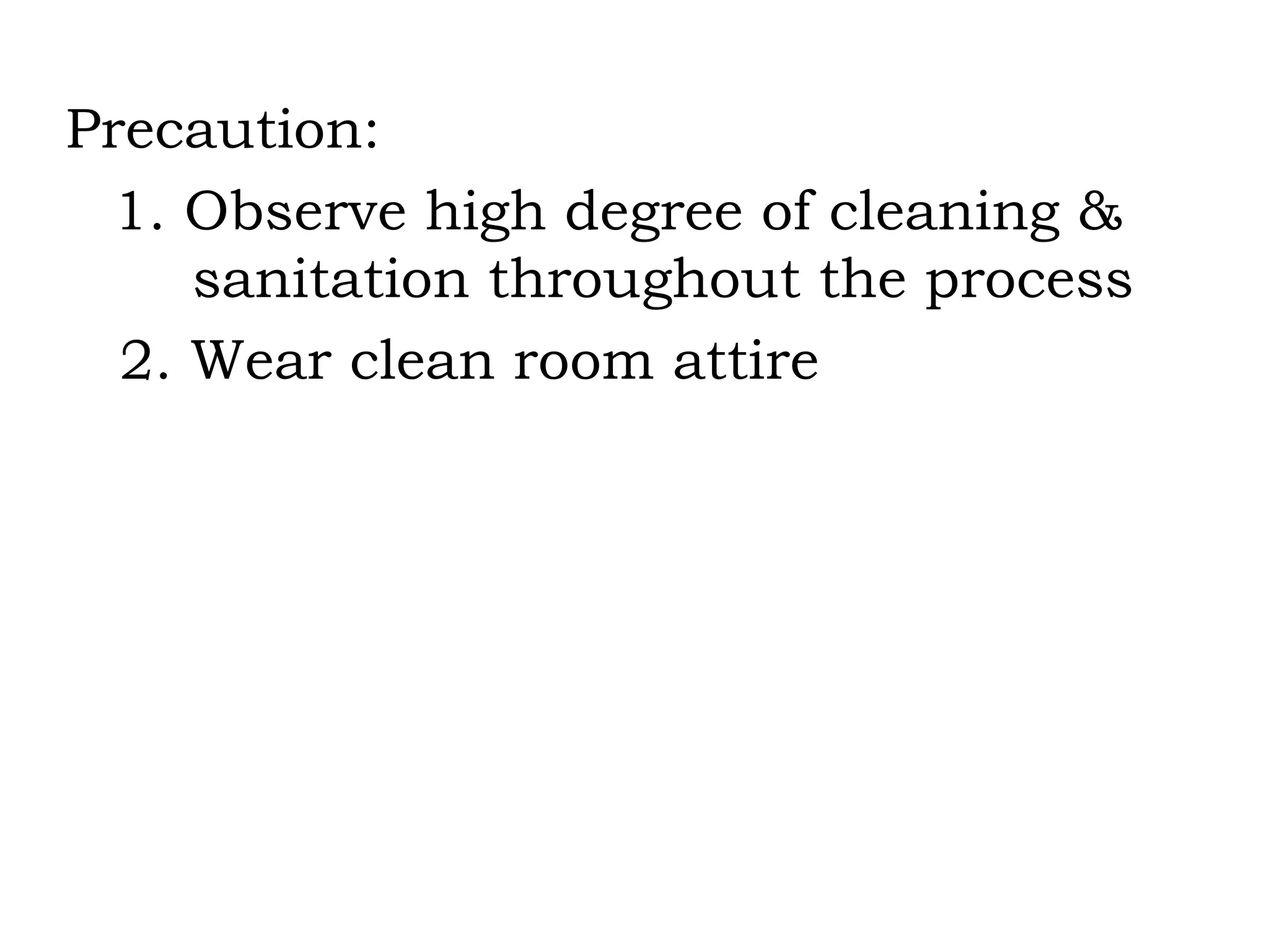 Precaution: 1. Observe high degree of cleaning &  sanitation throughout the process 2. Wear clean room attire 