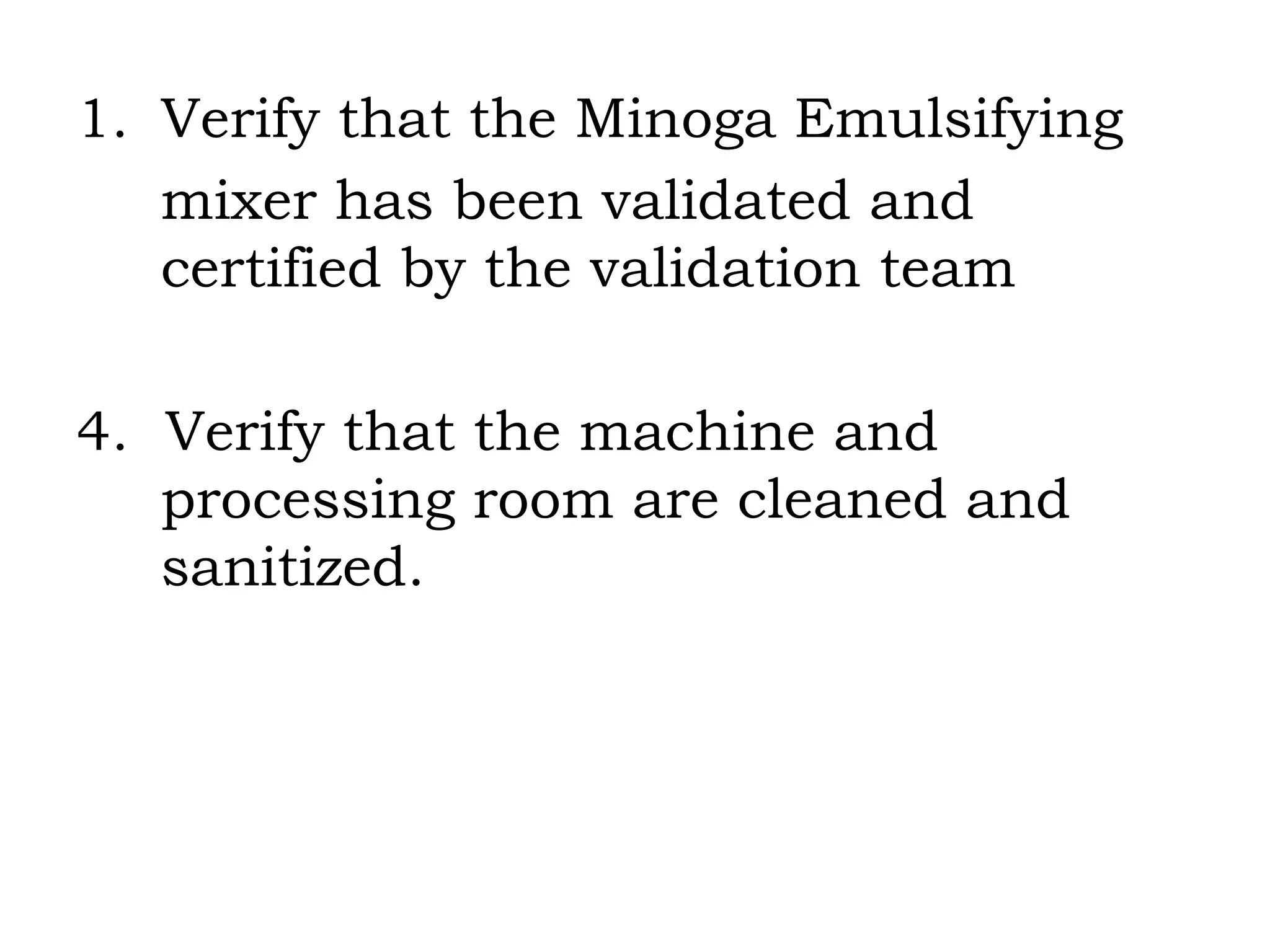 Verify that the Minoga Emulsifying mixer has been validated and certified by the validation team 4.  Verify that the machine and processing room are cleaned and sanitized. 