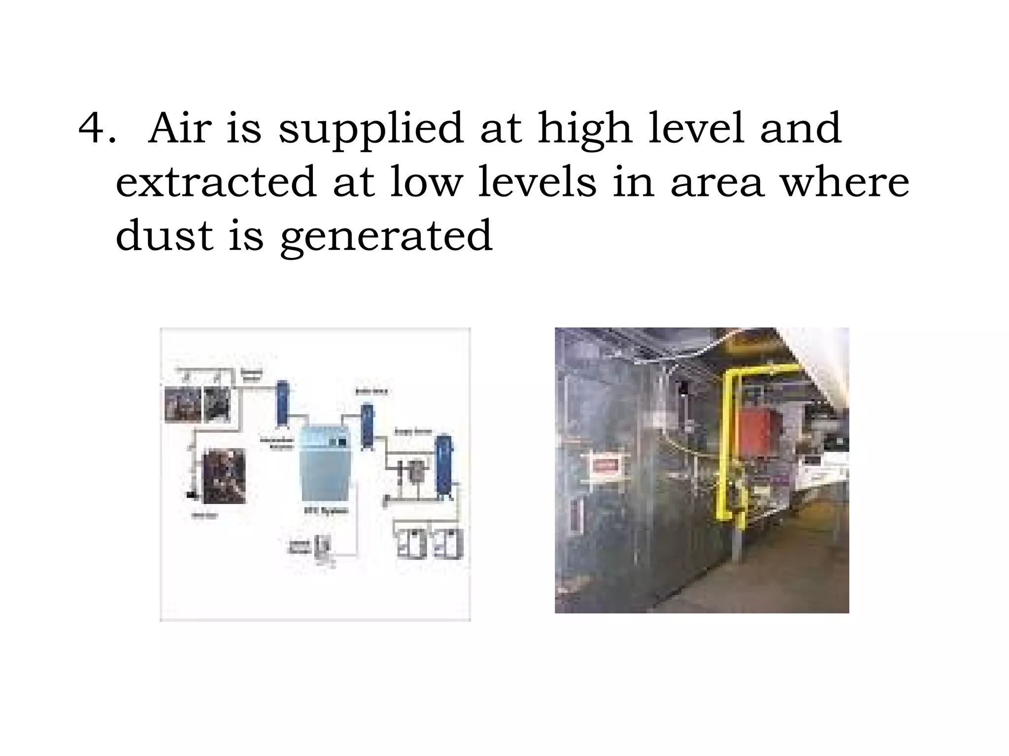 4.  Air is supplied at high level and extracted at low levels in area where dust is generated 