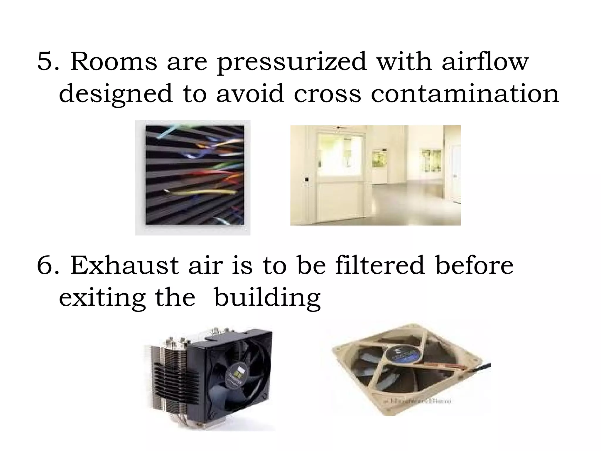 5. Rooms are pressurized with airflow  designed to avoid cross contamination 6. Exhaust air is to be filtered before  exiting the  building 