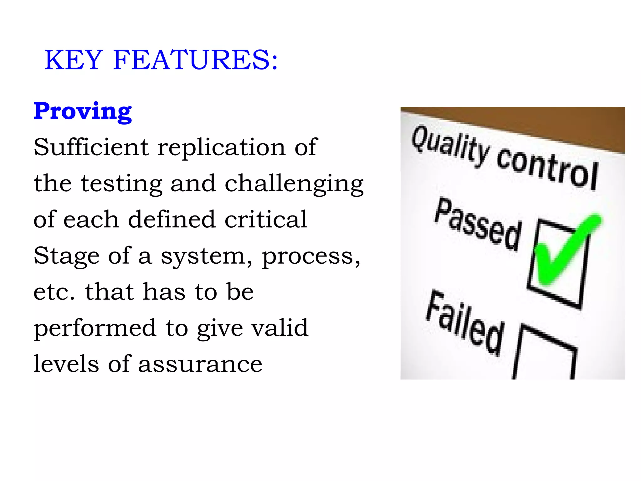 Proving Sufficient replication of the testing and challenging of each defined critical Stage of a system, process, etc. that has to be performed to give valid levels of assurance KEY FEATURES: 