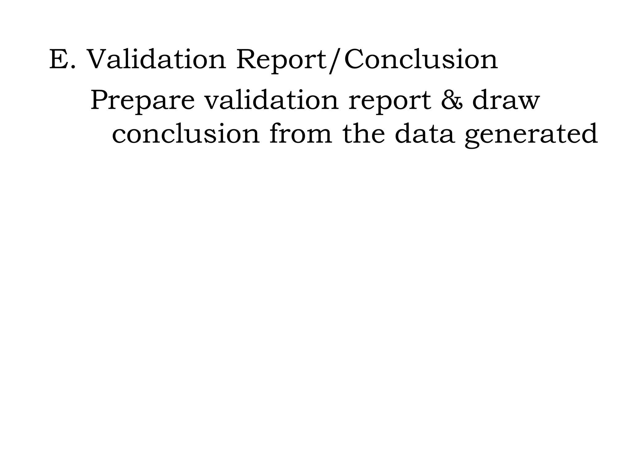 E. Validation Report/Conclusion   Prepare validation report & draw  conclusion from the data generated 