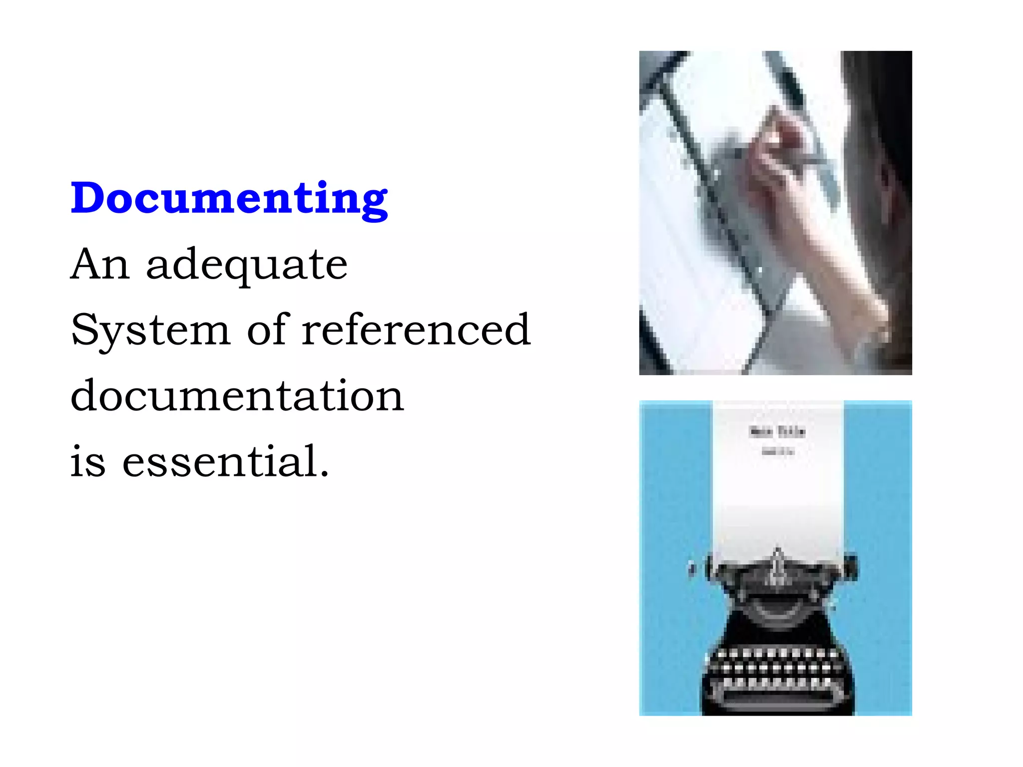 Documenting An adequate  System of referenced documentation  is essential. 