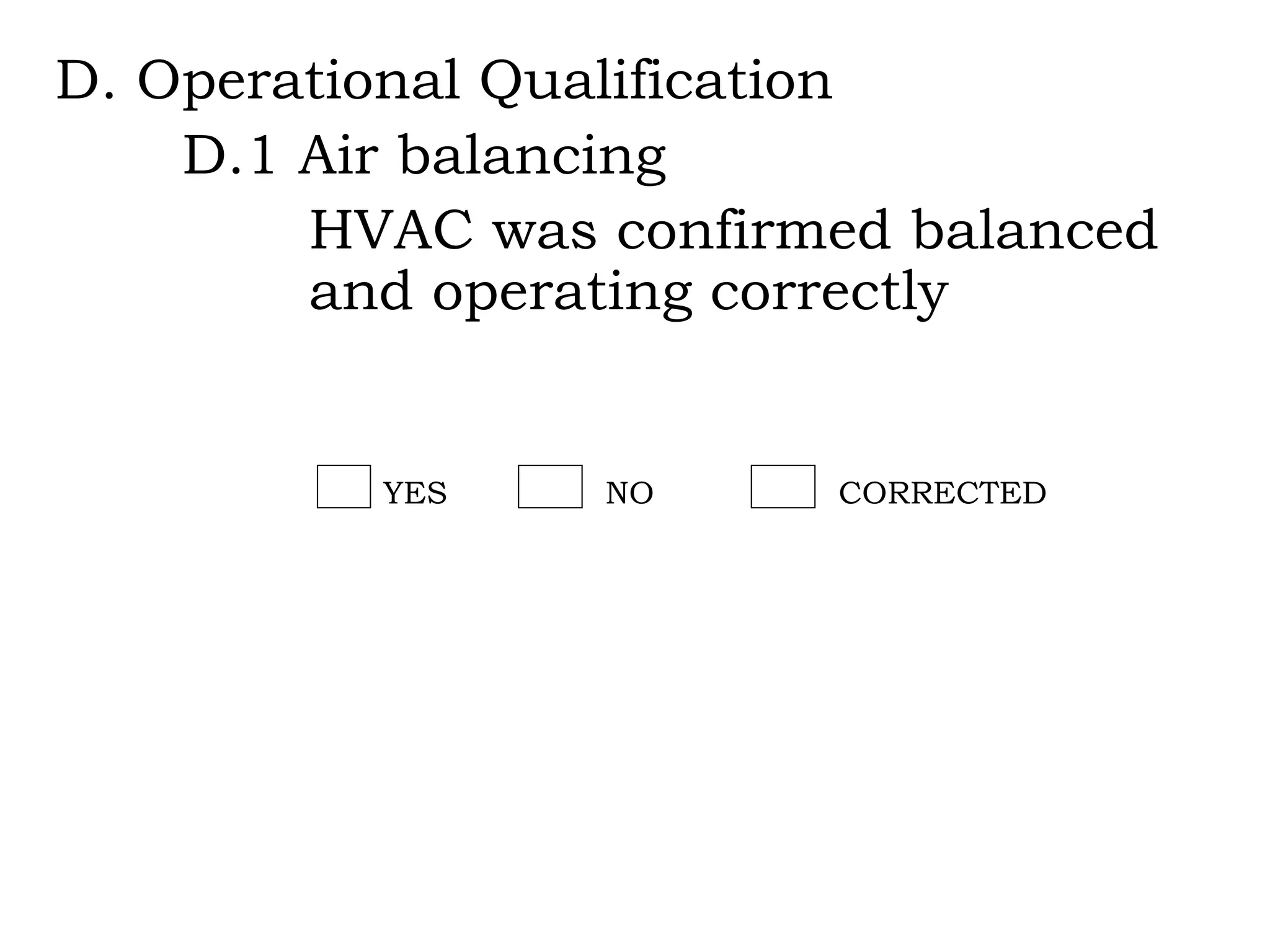 D. Operational Qualification D.1 Air balancing HVAC was confirmed balanced  and operating correctly YES NO CORRECTED 