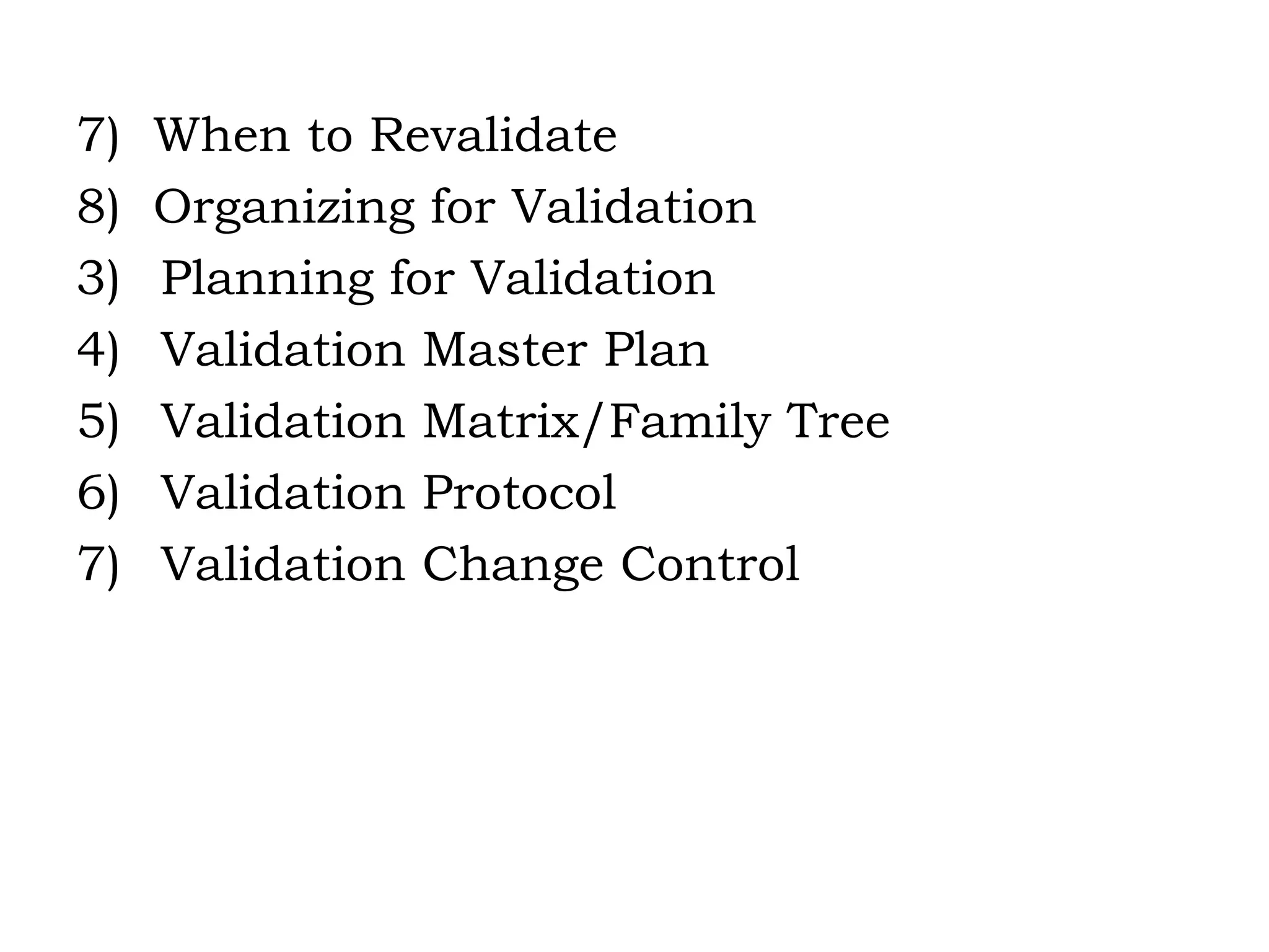 7)  When to Revalidate 8)  Organizing for Validation Planning for Validation Validation Master Plan Validation Matrix/Family Tree Validation Protocol Validation Change Control 