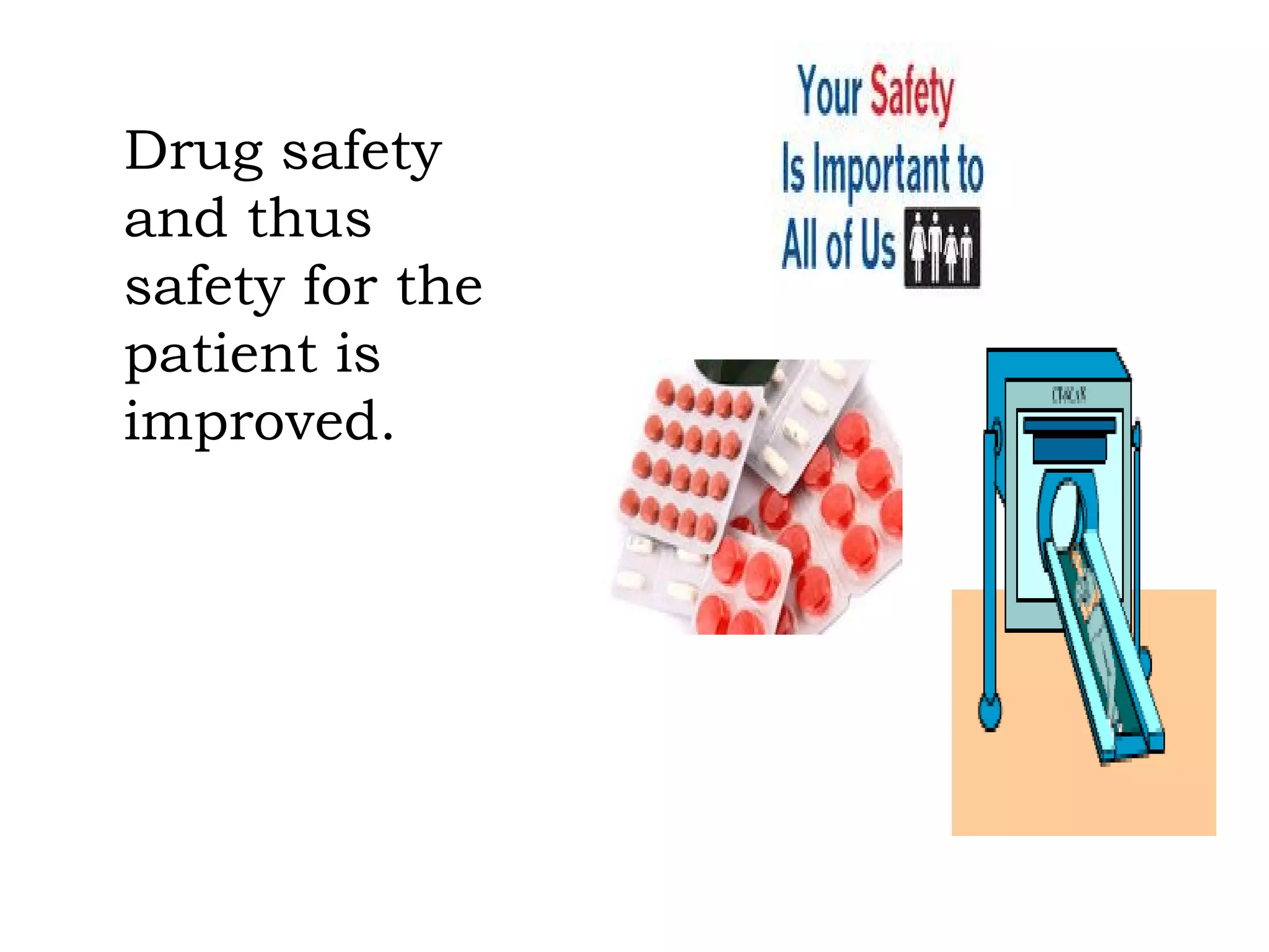 Drug safety and thus safety for the patient is improved. 