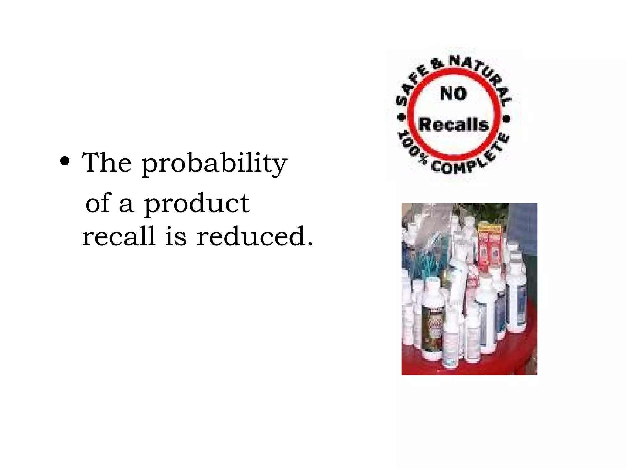 The probability  of a product recall is reduced. 