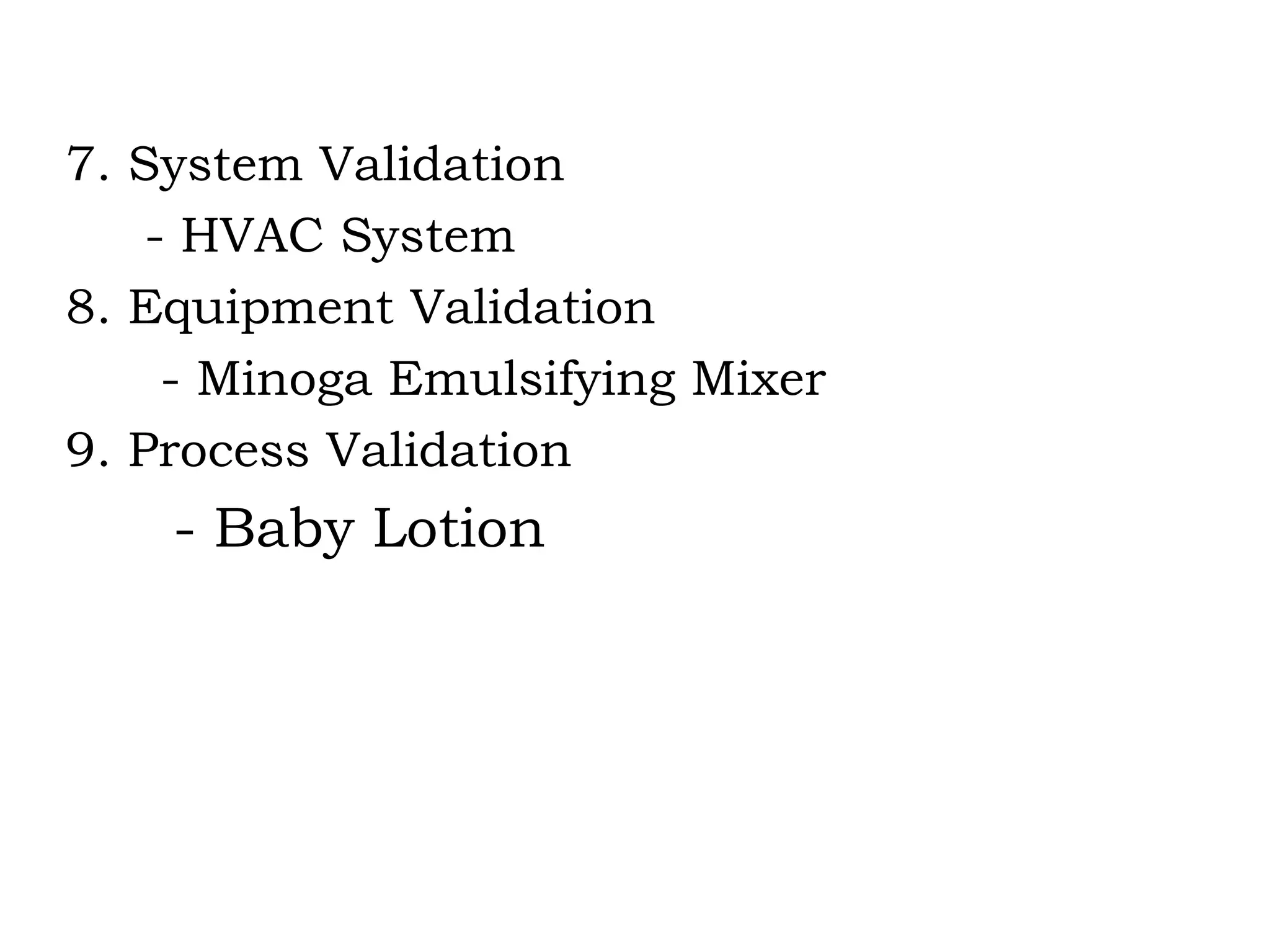 7. System Validation - HVAC System 8. Equipment Validation - Minoga Emulsifying Mixer  9. Process Validation - Baby Lotion 