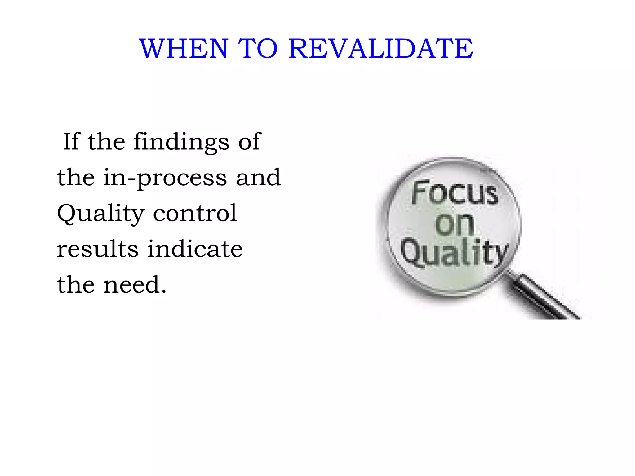 If the findings of the in-process and Quality control results indicate the need. WHEN TO REVALIDATE 