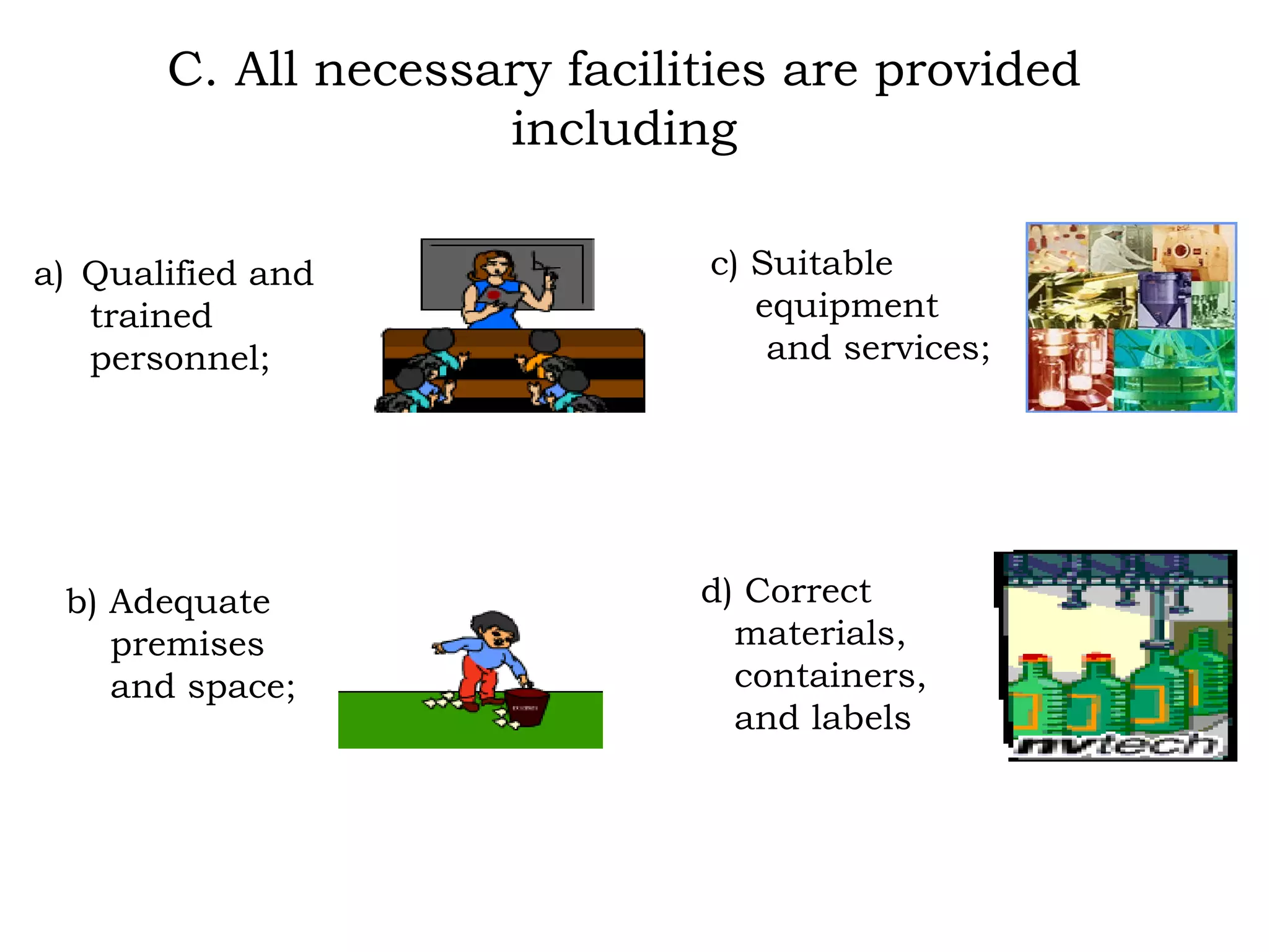 C. All necessary facilities are provided including Qualified and  trained  personnel; b) Adequate  premises and space; c) Suitable  equipment and services; d) Correct  materials, containers, and labels 