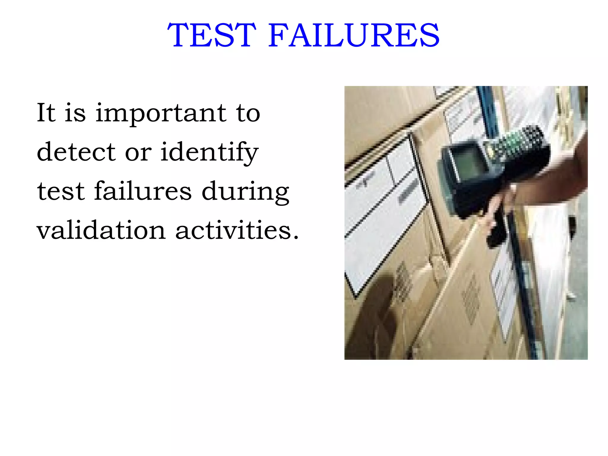 TEST FAILURES It is important to detect or identify test failures during  validation activities. 