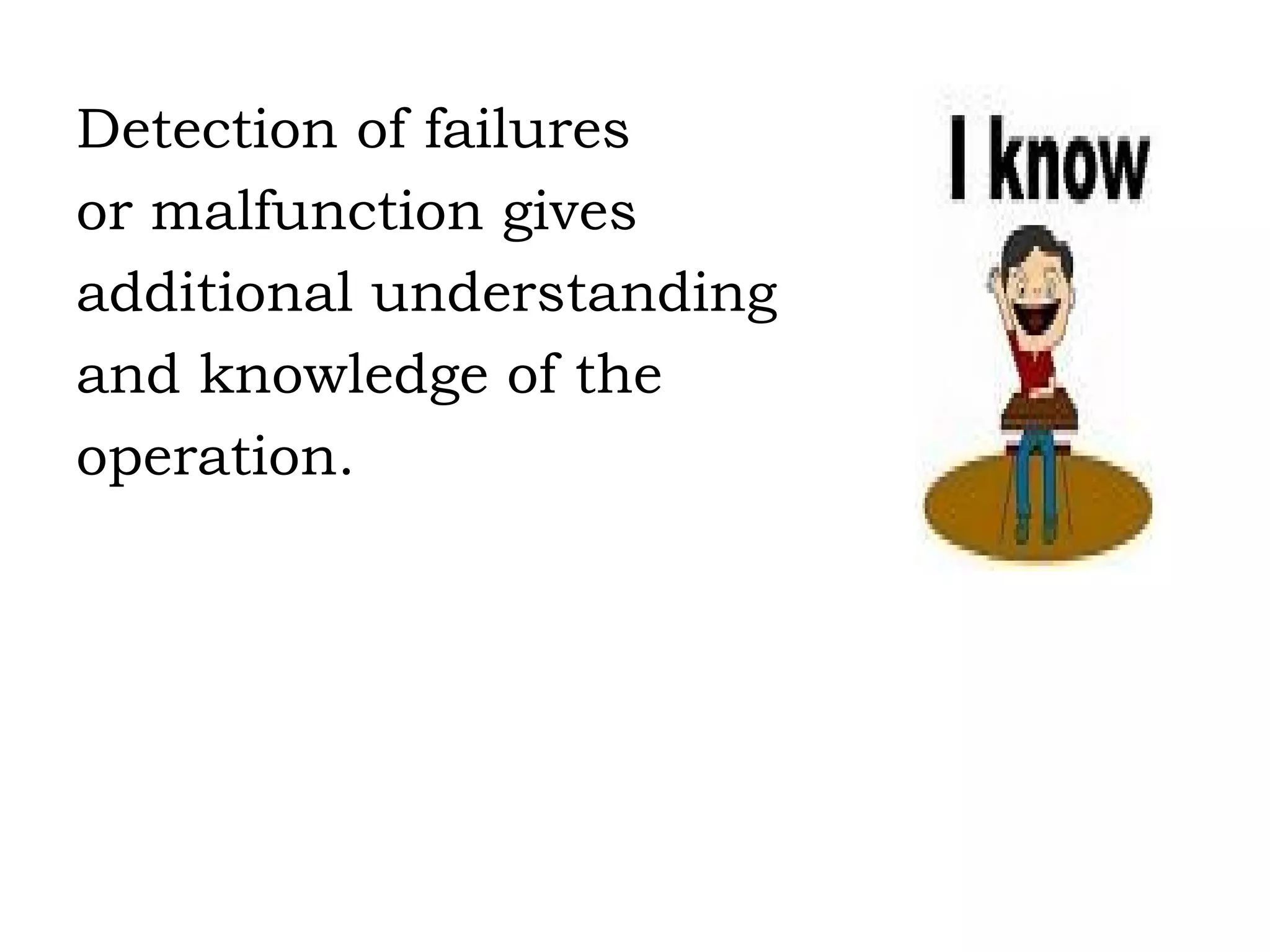 Detection of failures or malfunction gives additional understanding and knowledge of the operation. 