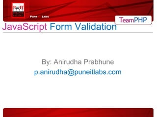 JavaScript   Form   Validation By: Anirudha Prabhune [email_address] 
