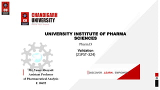 DISCOVER . LEARN . EMPOWER
Mr. Yunes Alsayadi
Assistant Professor
of Pharmaceutical Analysis
E 10695
UNIVERSITY INSTITUTE OF PHARMA
SCIENCES
Pharm.D
Validation
(21PST-324)
 