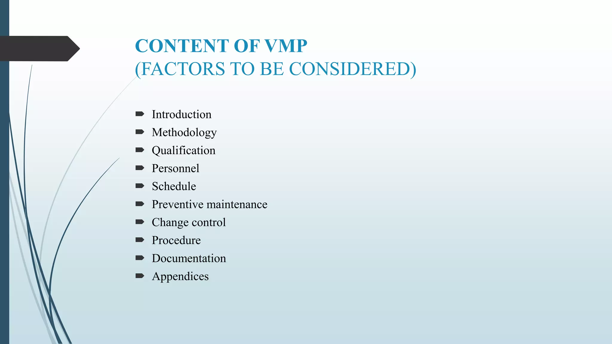 CONTENT OF VMP
(FACTORS TO BE CONSIDERED)
 Introduction
 Methodology
 Qualification
 Personnel
 Schedule
 Preventive maintenance
 Change control
 Procedure
 Documentation
 Appendices
 