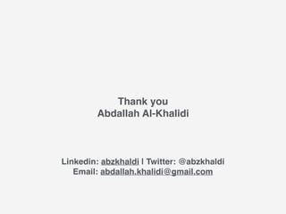 Thank you
Abdallah Al-Khalidi
Linkedin: abzkhaldi | Twitter: @abzkhaldi
Email: abdallah.khalidi@gmail.com
 