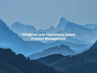 S§
Validation and Hypothesis based
Product Management
 