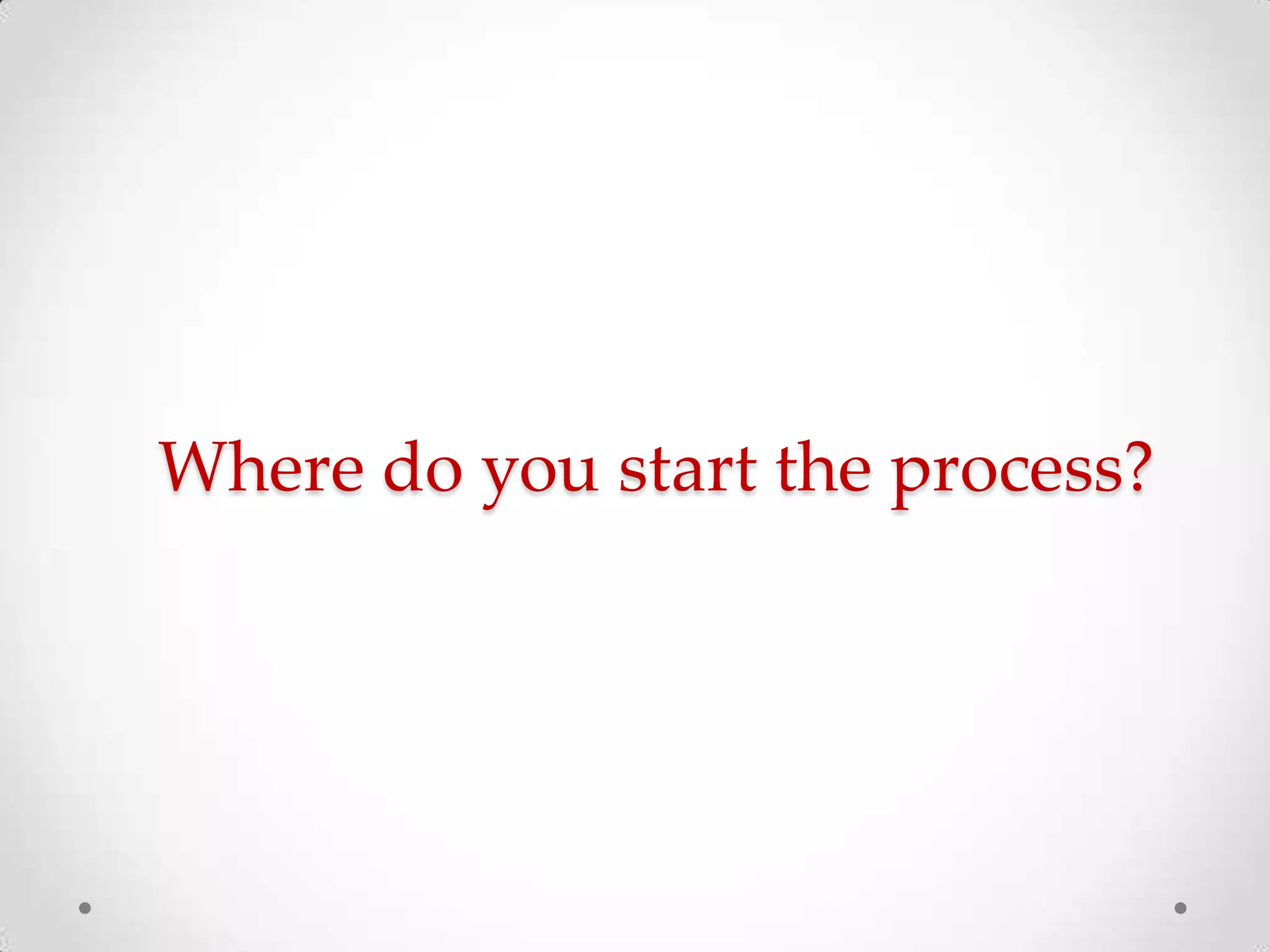 Where do you start the process?

 