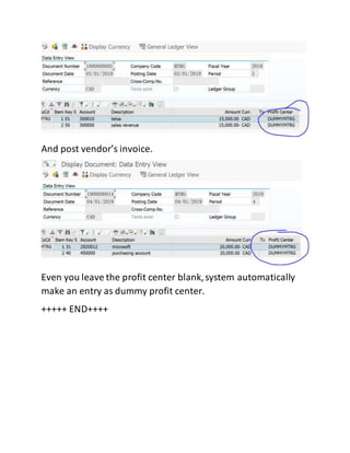 And post vendor’s invoice.
Even you leave the profit center blank,system automatically
make an entry as dummy profit center.
+++++ END++++
 