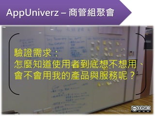 AppUniverz – 商管組聚會



 驗證需求：
 怎麼知道使用者到底想不想用、
 會不會用我的產品與服務呢？


                Created by Erh-fen Kao
 