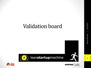 Validation board




    Startup Dojo MS   |   26/1/2013
1
 