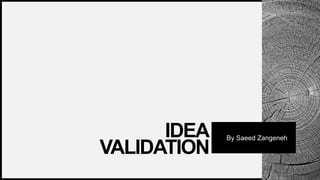 Saeed
Zangeneh
IDEA
VALIDATION
By Saeed Zangeneh
 