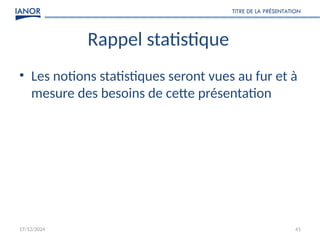 17/12/2024
TITRE DE LA PRÉSENTATION
41
Rappel statistique
• Les notions statistiques seront vues au fur et à
mesure des besoins de cette présentation
 