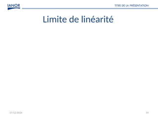 17/12/2024
TITRE DE LA PRÉSENTATION
59
Limite de linéarité
 