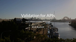 Validation for APIs
Good validation practises. API focused.
Kirk Bushell
 